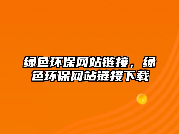 綠色環(huán)保網(wǎng)站鏈接，綠色環(huán)保網(wǎng)站鏈接下載