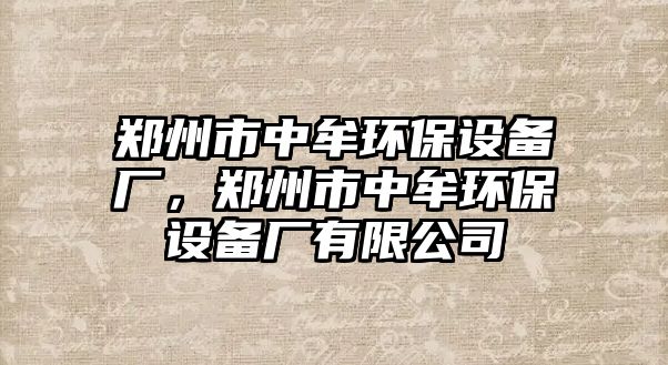 鄭州市中牟環(huán)保設(shè)備廠，鄭州市中牟環(huán)保設(shè)備廠有限公司