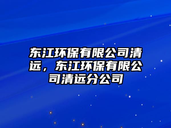東江環(huán)保有限公司清遠，東江環(huán)保有限公司清遠分公司