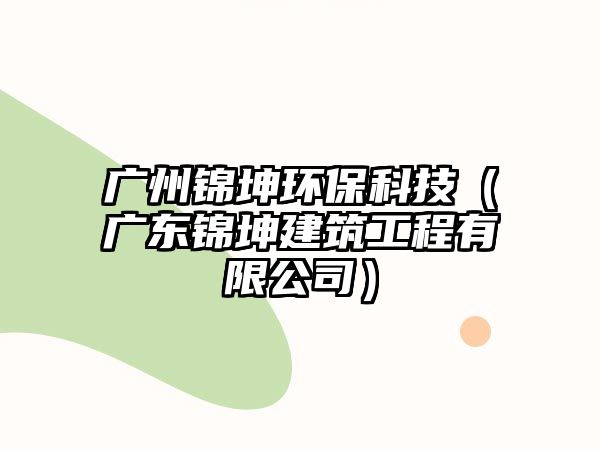 廣州錦坤環(huán)?？萍迹◤V東錦坤建筑工程有限公司）