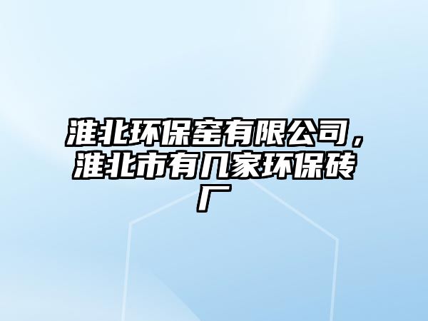 淮北環(huán)保窯有限公司，淮北市有幾家環(huán)保磚廠