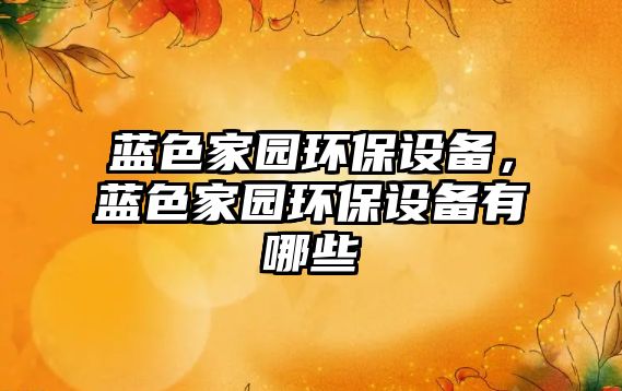 藍(lán)色家園環(huán)保設(shè)備，藍(lán)色家園環(huán)保設(shè)備有哪些