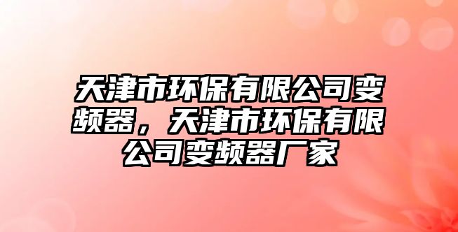 天津市環(huán)保有限公司變頻器，天津市環(huán)保有限公司變頻器廠家