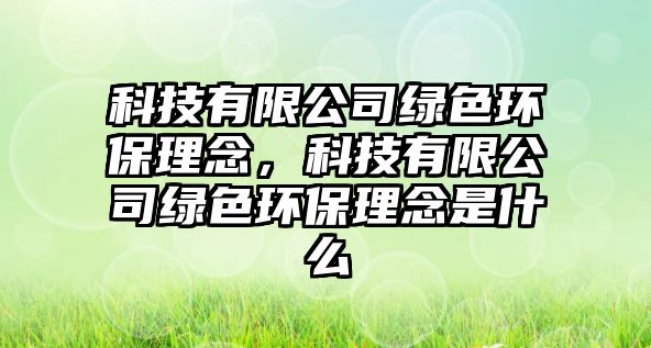 科技有限公司綠色環(huán)保理念，科技有限公司綠色環(huán)保理念是什么