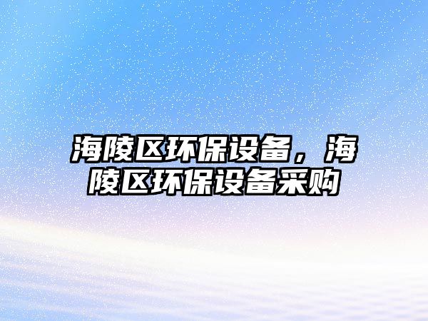 海陵區(qū)環(huán)保設(shè)備，海陵區(qū)環(huán)保設(shè)備采購(gòu)