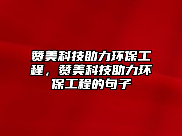 贊美科技助力環(huán)保工程，贊美科技助力環(huán)保工程的句子