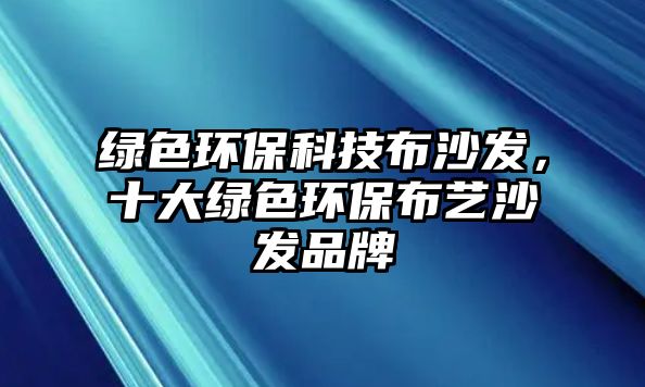 綠色環(huán)保科技布沙發(fā)，十大綠色環(huán)保布藝沙發(fā)品牌