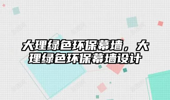 大理綠色環(huán)保幕墻，大理綠色環(huán)保幕墻設(shè)計