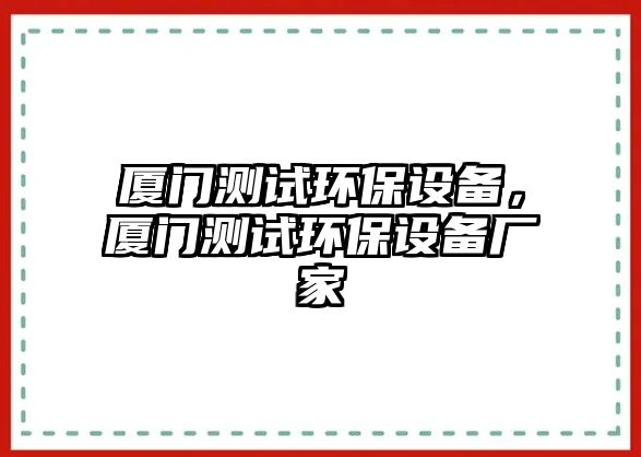 廈門測試環(huán)保設(shè)備，廈門測試環(huán)保設(shè)備廠家