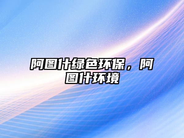阿圖什綠色環(huán)保，阿圖什環(huán)境