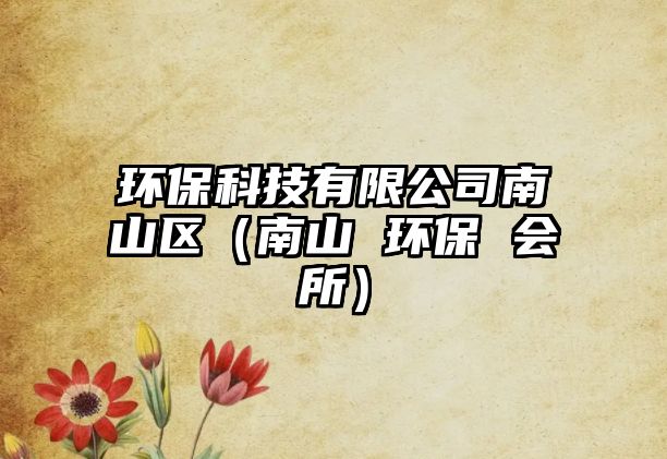 環(huán)保科技有限公司南山區(qū)（南山 環(huán)保 會(huì)所）