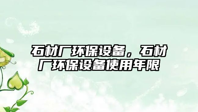 石材廠環(huán)保設(shè)備，石材廠環(huán)保設(shè)備使用年限
