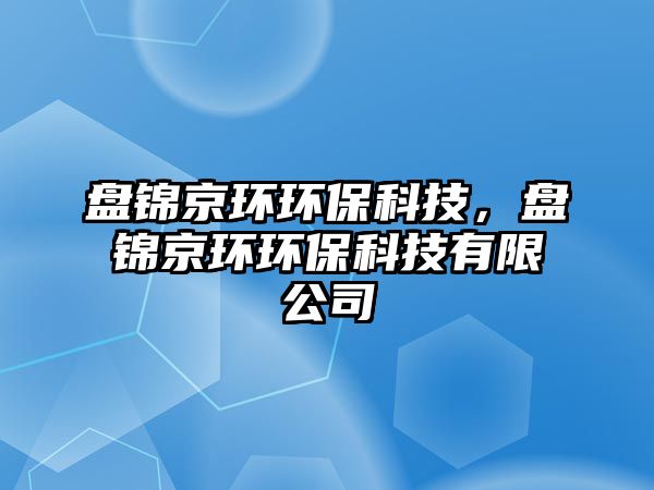 盤(pán)錦京環(huán)環(huán)?？萍?，盤(pán)錦京環(huán)環(huán)?？萍加邢薰?/> 
									</a>
									<h4 class=