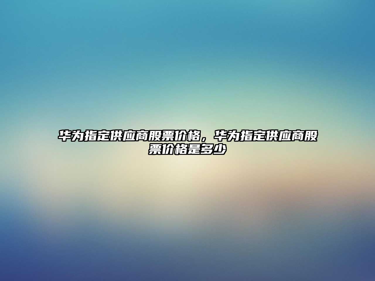 華為指定供應(yīng)商股票價格，華為指定供應(yīng)商股票價格是多少
