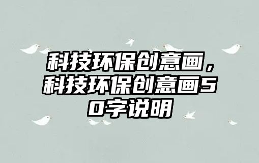 科技環(huán)保創(chuàng)意畫，科技環(huán)保創(chuàng)意畫50字說明