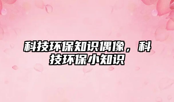 科技環(huán)保知識偶像，科技環(huán)保小知識