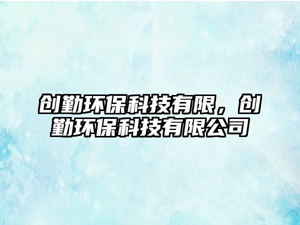 創(chuàng)勤環(huán)?？萍加邢蓿瑒?chuàng)勤環(huán)?？萍加邢薰?/> 
									</a>
									<h4 class=