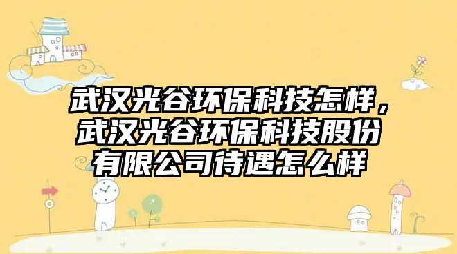 武漢光谷環(huán)?？萍荚鯓?，武漢光谷環(huán)保科技股份有限公司待遇怎么樣