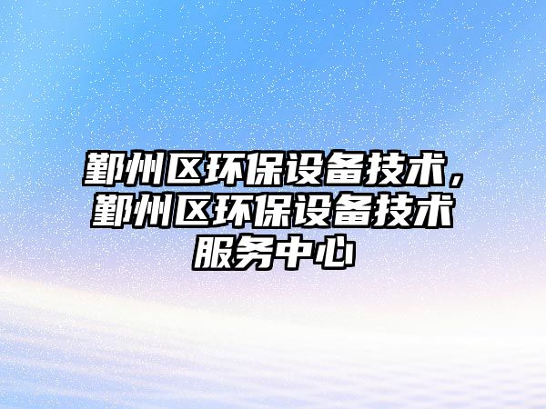 鄞州區(qū)環(huán)保設(shè)備技術(shù)，鄞州區(qū)環(huán)保設(shè)備技術(shù)服務(wù)中心