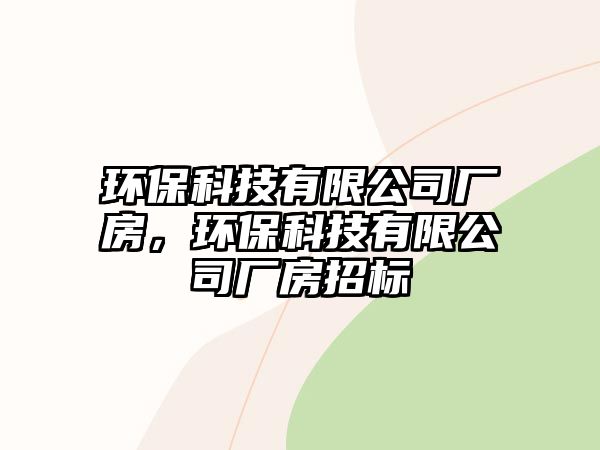 環(huán)?？萍加邢薰緩S房，環(huán)保科技有限公司廠房招標(biāo)