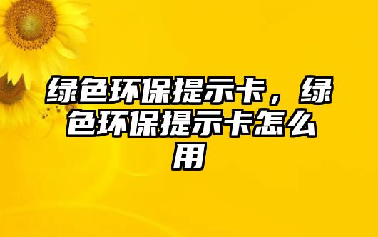 綠色環(huán)保提示卡，綠色環(huán)保提示卡怎么用