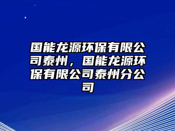 國能龍源環(huán)保有限公司泰州，國能龍源環(huán)保有限公司泰州分公司