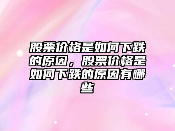 股票價格是如何下跌的原因，股票價格是如何下跌的原因有哪些