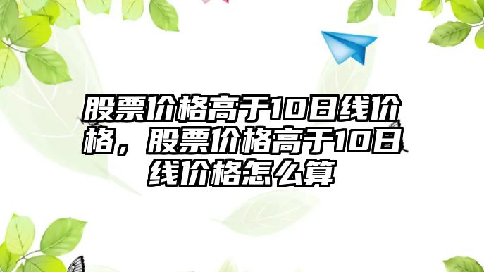 股票價(jià)格高于10日線價(jià)格，股票價(jià)格高于10日線價(jià)格怎么算