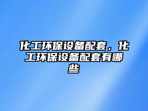 化工環(huán)保設(shè)備配套，化工環(huán)保設(shè)備配套有哪些