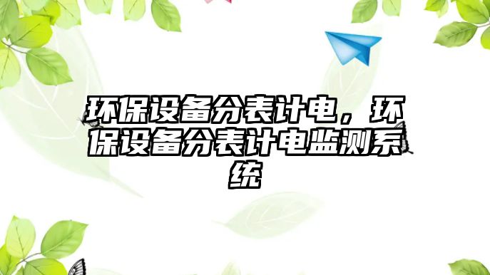 環(huán)保設(shè)備分表計(jì)電，環(huán)保設(shè)備分表計(jì)電監(jiān)測(cè)系統(tǒng)