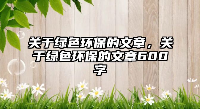 關于綠色環(huán)保的文章，關于綠色環(huán)保的文章600字