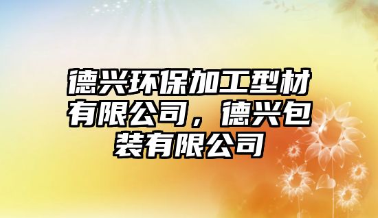 德興環(huán)保加工型材有限公司，德興包裝有限公司