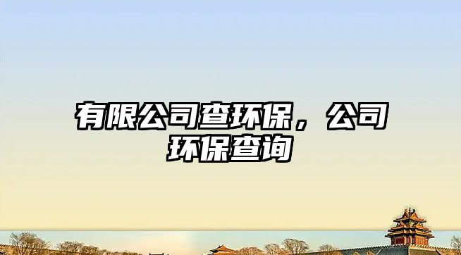 有限公司查環(huán)保，公司環(huán)保查詢