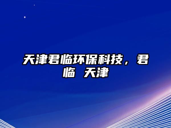 天津君臨環(huán)?？萍?，君臨 天津