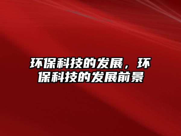 環(huán)?？萍嫉陌l(fā)展，環(huán)?？萍嫉陌l(fā)展前景
