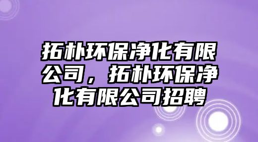 拓樸環(huán)保凈化有限公司，拓樸環(huán)保凈化有限公司招聘