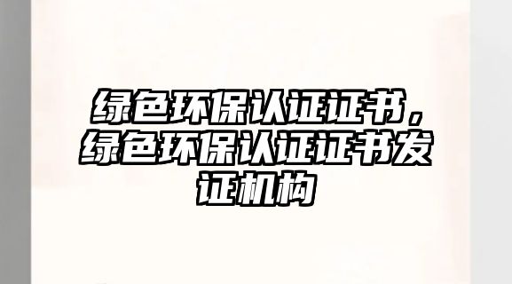 綠色環(huán)保認(rèn)證證書，綠色環(huán)保認(rèn)證證書發(fā)證機(jī)構(gòu)