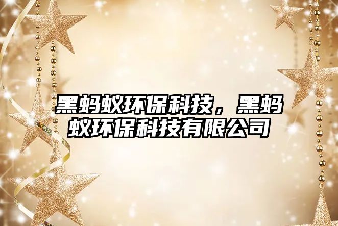 黑螞蟻環(huán)?？萍?，黑螞蟻環(huán)?？萍加邢薰?/> 
									</a>
									<h4 class=