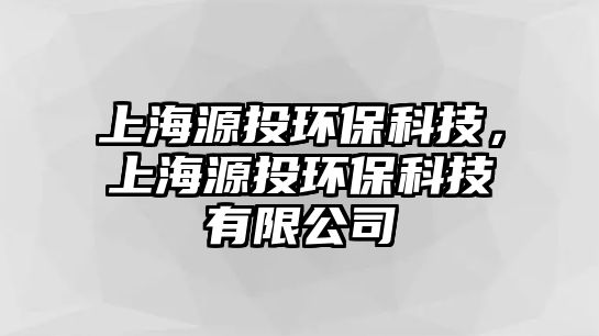 上海源投環(huán)?？萍?，上海源投環(huán)?？萍加邢薰?/> 
									</a>
									<h4 class=