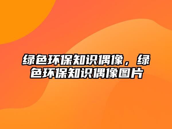 綠色環(huán)保知識(shí)偶像，綠色環(huán)保知識(shí)偶像圖片