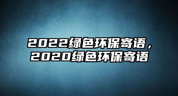 2022綠色環(huán)保寄語(yǔ)，2020綠色環(huán)保寄語(yǔ)