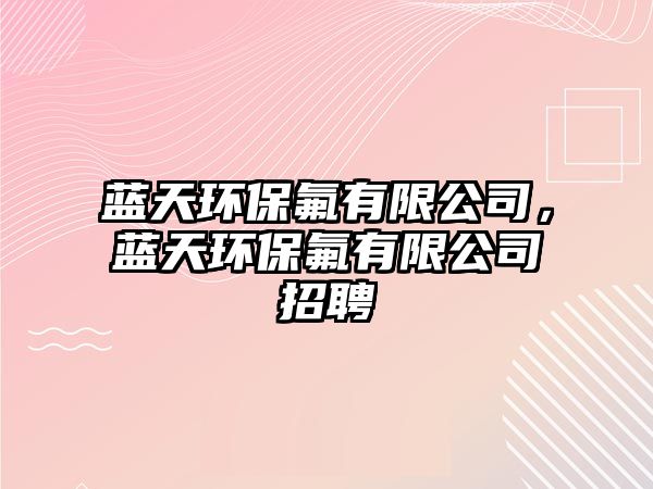 藍(lán)天環(huán)保氟有限公司，藍(lán)天環(huán)保氟有限公司招聘