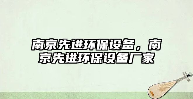 南京先進環(huán)保設(shè)備，南京先進環(huán)保設(shè)備廠家