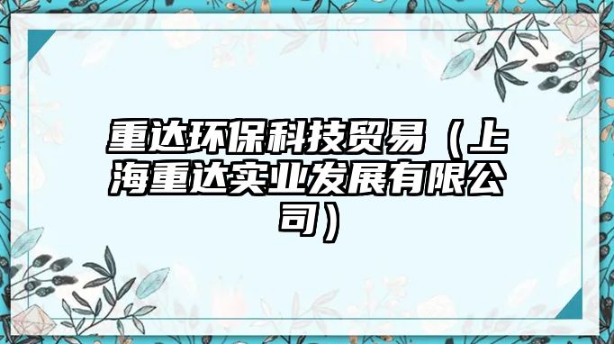 重達環(huán)?？萍假Q易（上海重達實業(yè)發(fā)展有限公司）