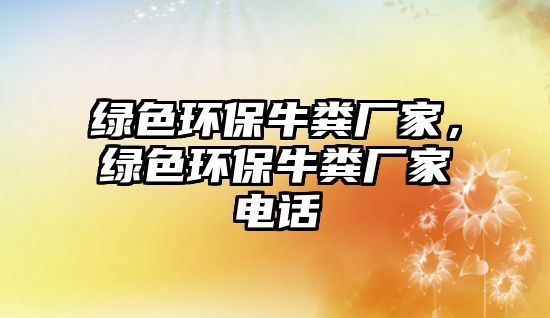 綠色環(huán)保牛糞廠家，綠色環(huán)保牛糞廠家電話