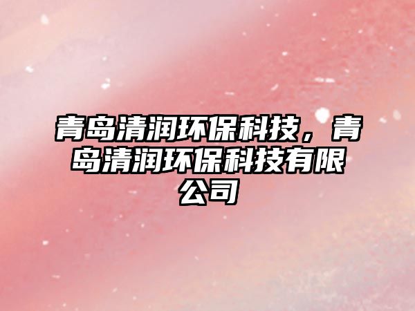 青島清潤(rùn)環(huán)?？萍迹鄭u清潤(rùn)環(huán)?？萍加邢薰?/> 
									</a>
									<h4 class=