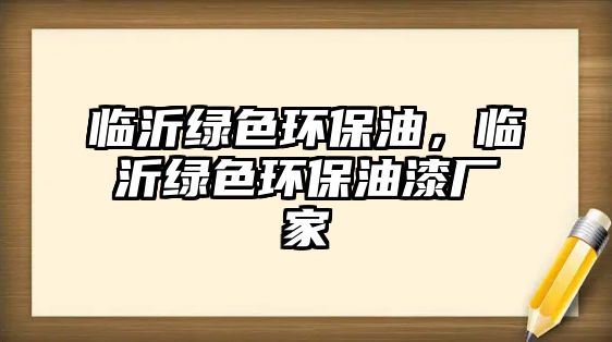 臨沂綠色環(huán)保油，臨沂綠色環(huán)保油漆廠家