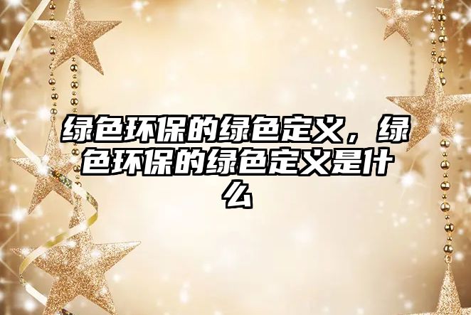 綠色環(huán)保的綠色定義，綠色環(huán)保的綠色定義是什么