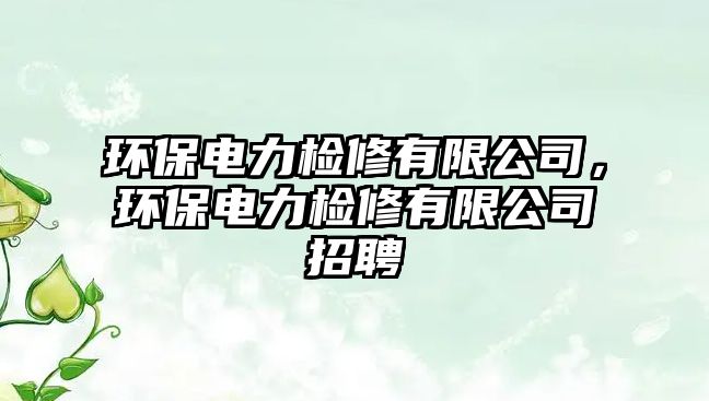 環(huán)保電力檢修有限公司，環(huán)保電力檢修有限公司招聘