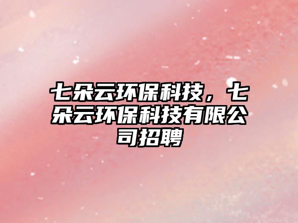 七朵云環(huán)?？萍?，七朵云環(huán)?？萍加邢薰菊衅?/> 
									</a>
									<h4 class=